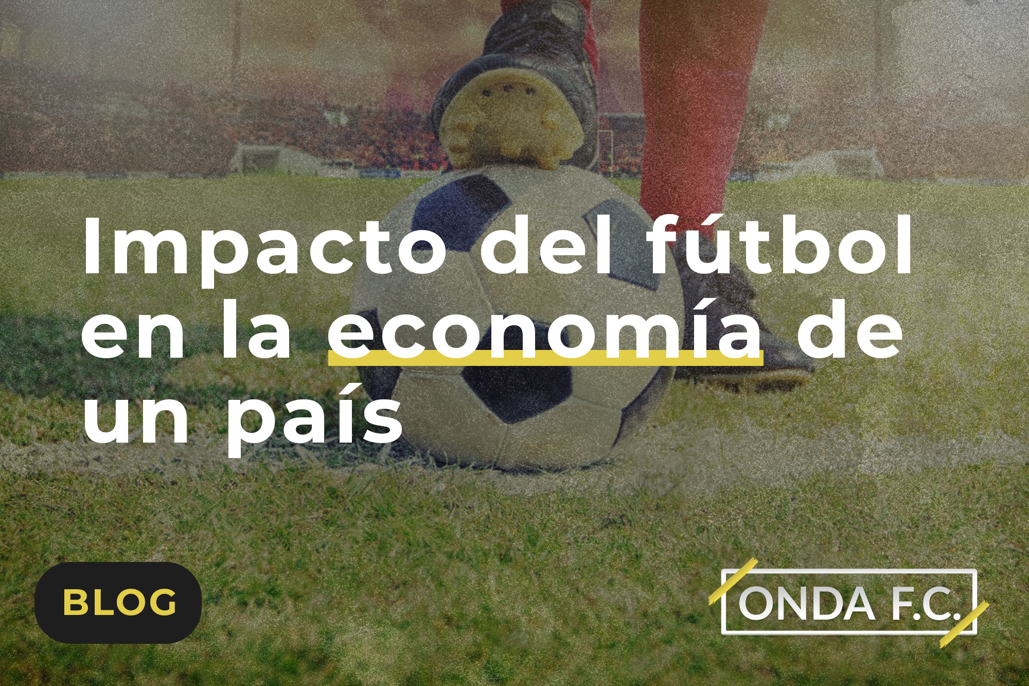 Lee más sobre el artículo Impacto del fútbol en la economía de un país 
