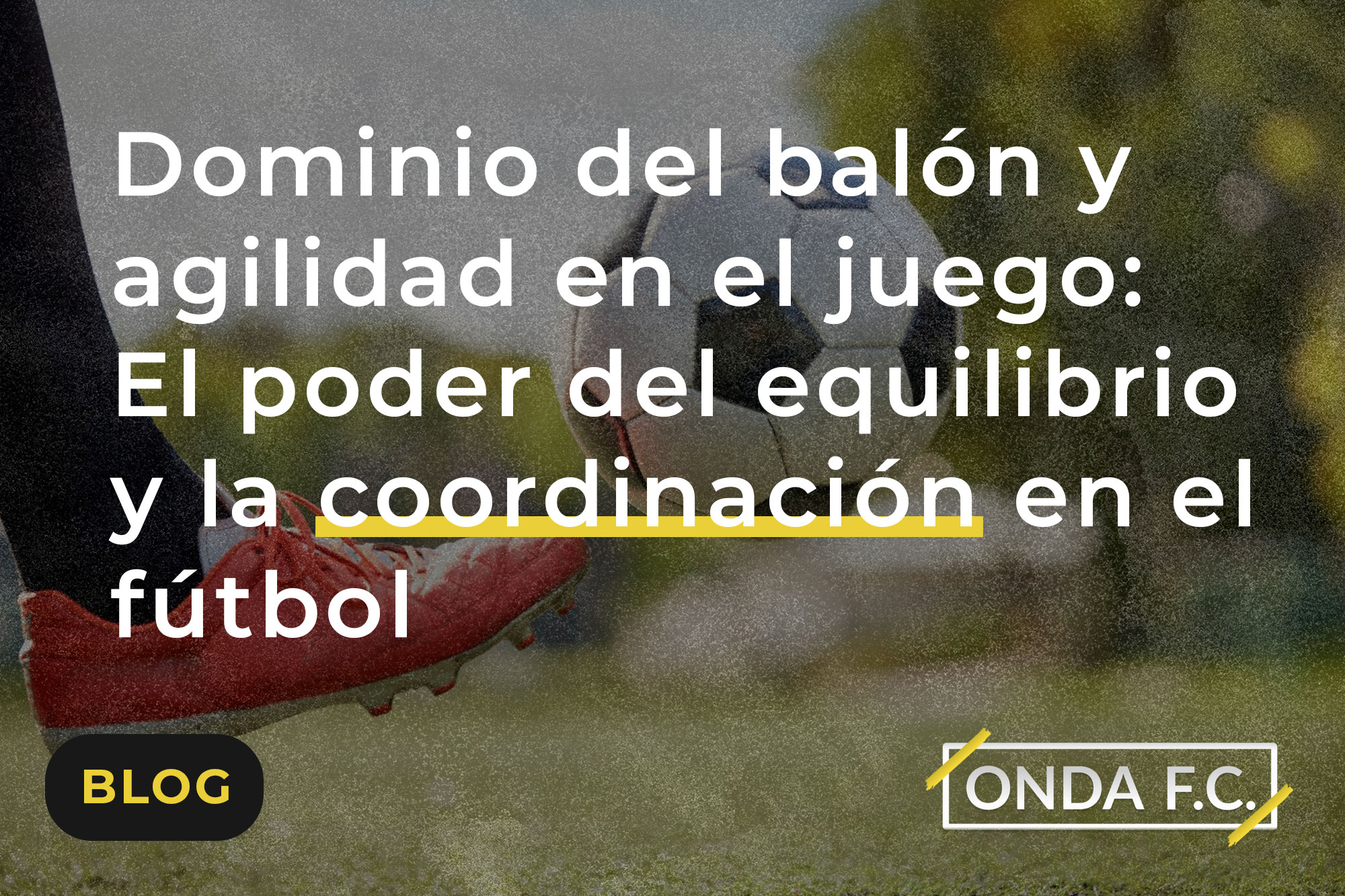 Read more about the article Dominio del balón y agilidad en el juego: El poder del equilibrio y la coordinación en el fútbol